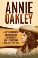 Annie Oakley: A Captivating Guide to an American Sharpshooter Who Later Bec...