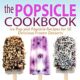 The Popsicle Cookbook: Ice Pop and Popsicle Recipes for 50 Delicious Frozen...