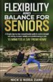 Flexibility and Balance for Seniors: Restore Strength and Vitality, Increase Mobility and Youthful Energy in Just 10 Minutes a Day from Home