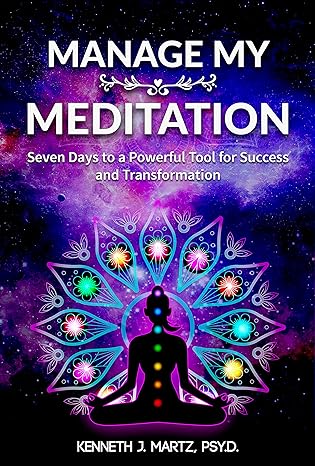 Manage My Meditation Seven Days to a Powerful Tool for Success and Transformation Manage My Emotion Series by Bestselling Author Kenneth Martz