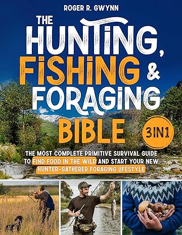 The Hunting, Fishing, and Foraging Bible: [3 in 1] The Most Complete Primitive Survival Guide to Find Food in the Wild and Start Your New Hunter-Gatherer Foraging Lifestyle