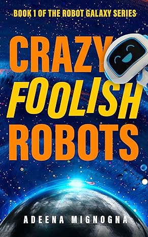 Crazy Foolish Robots: A Humorous Science Fiction Book by Bestselling Author Adeena Mignogna