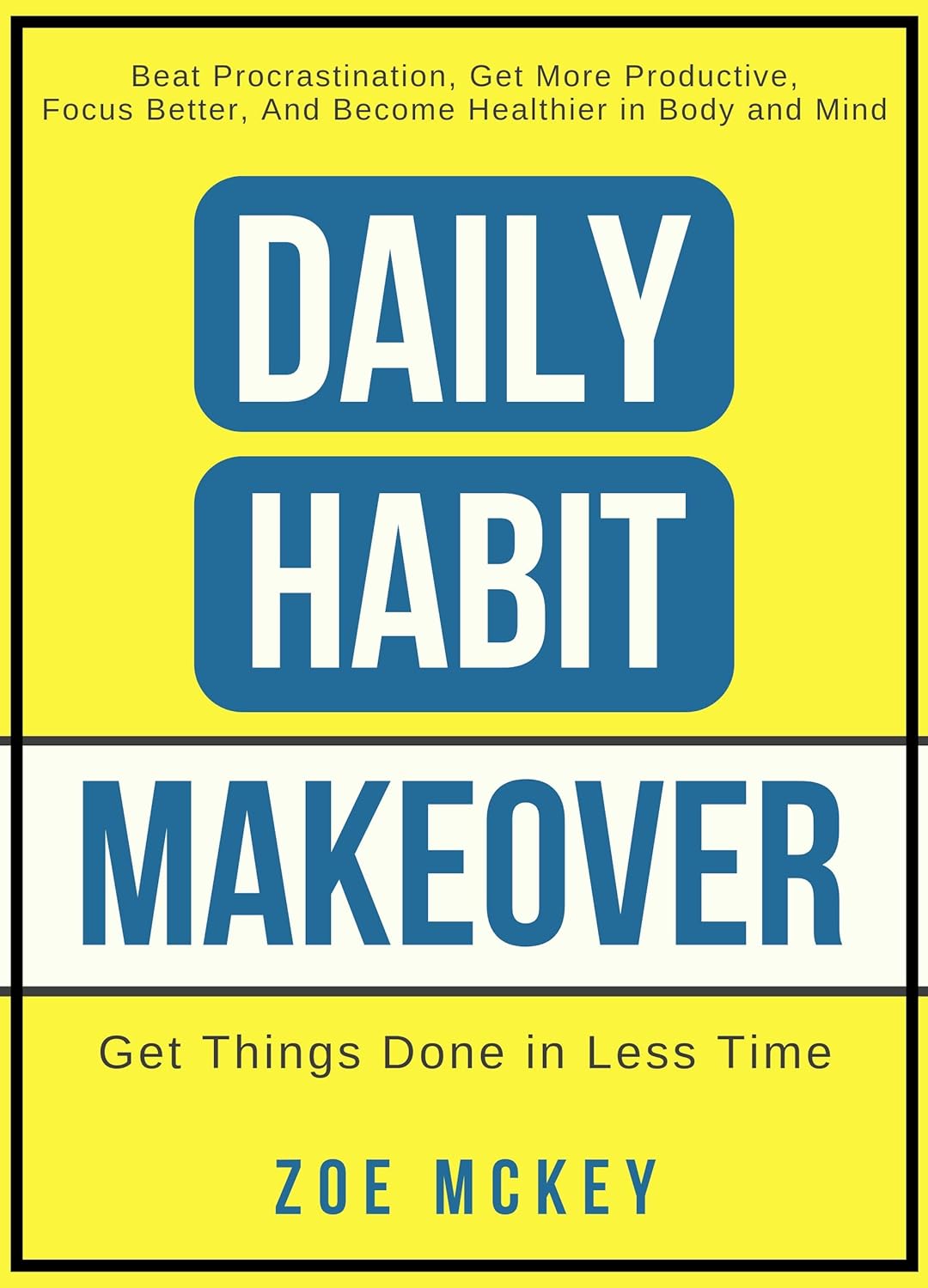 Daily Habit Makeover Beat Procrastination Become Healthier in Body and Mind by Bestselling Author Bestselling Author Zoe McKey