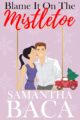 Blame It On The Mistletoe Christmas Romance by Bestselling Author Samantha Baca