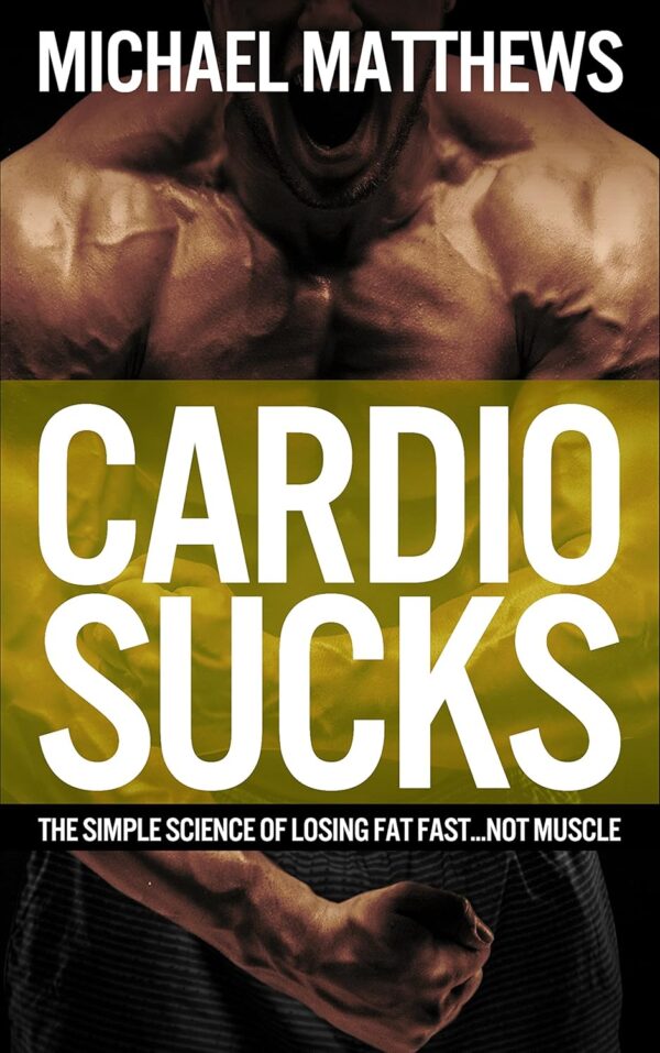Cardio Sucks The Simple Science of Losing Fat Fast Not Muscle